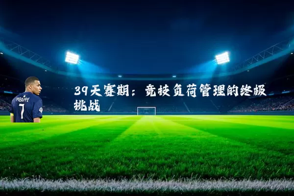 39天赛期：竞技负荷管理的终极挑战
