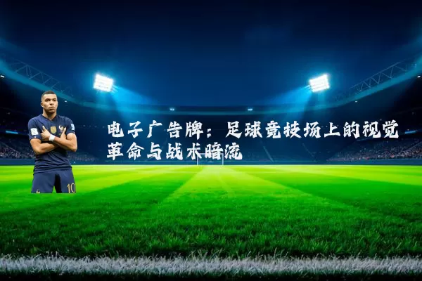 电子广告牌:足球竞技场上的视觉革命与战术暗流