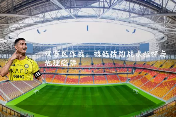 双赛区作战：被低估的战术杠杆与地理陷阱