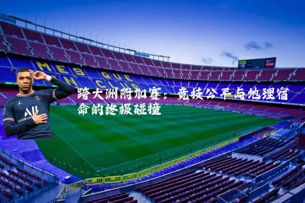 跨大洲附加赛:竞技公平与地理宿命的终极碰撞