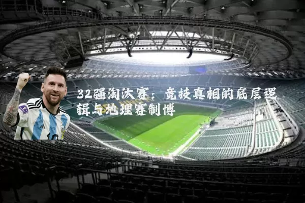 32强淘汰赛：竞技真相的底层逻辑与地理赛制博弈