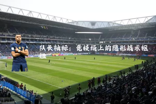 队长袖标：竞技场上的隐形战术枢纽