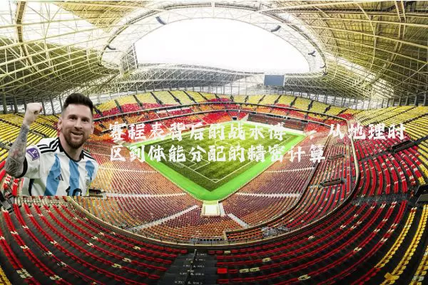 赛程表背后的战术博弈：从地理时区到体能分配的精密计算