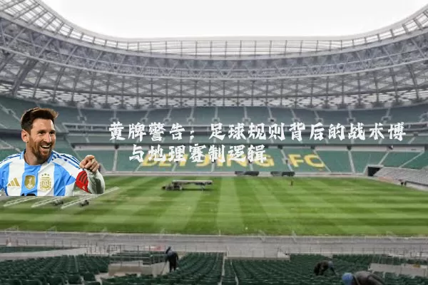 黄牌警告：足球规则背后的战术博弈与地理赛制逻辑