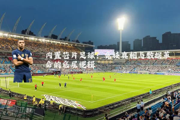 内置芯片足球:竞技真相与数据革命的底层逻辑